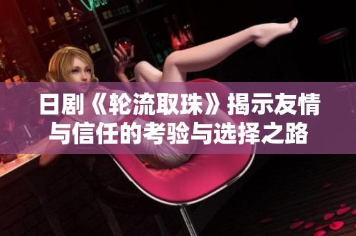 日剧《轮流取珠》揭示友情与信任的考验与选择之路