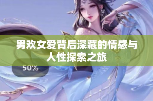 男欢女爱背后深藏的情感与人性探索之旅