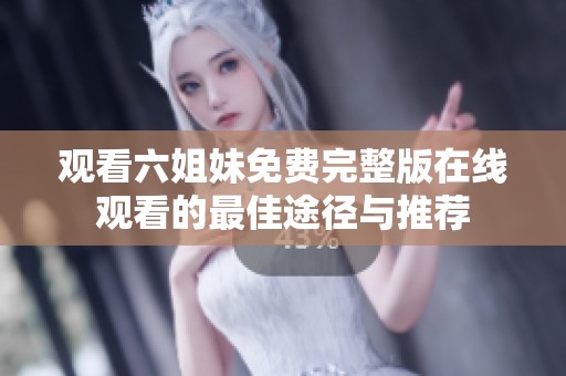 观看六姐妹免费完整版在线观看的最佳途径与推荐