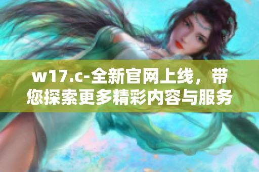 w17.c-全新官网上线，带您探索更多精彩内容与服务