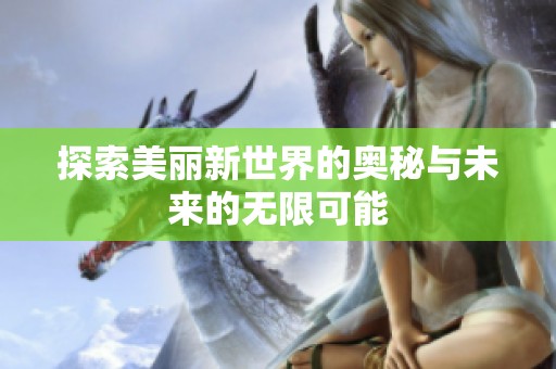 探索美丽新世界的奥秘与未来的无限可能