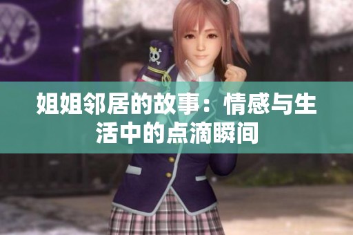 姐姐邻居的故事：情感与生活中的点滴瞬间