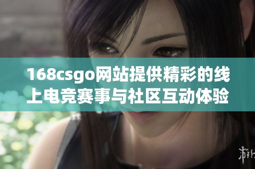 168csgo网站提供精彩的线上电竞赛事与社区互动体验详解