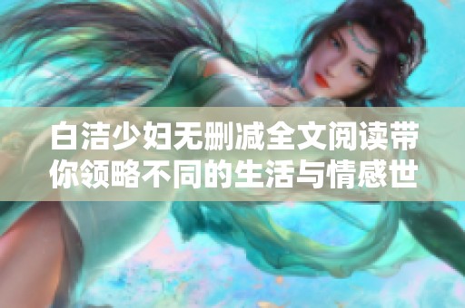 白洁少妇无删减全文阅读带你领略不同的生活与情感世界