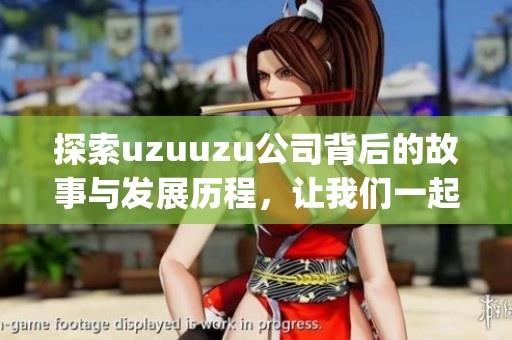 探索uzuuzu公司背后的故事与发展历程，让我们一起了解group uzuuzu的精彩旅程