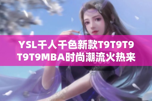 YSL千人千色新款T9T9T9T9T9MBA时尚潮流火热来袭