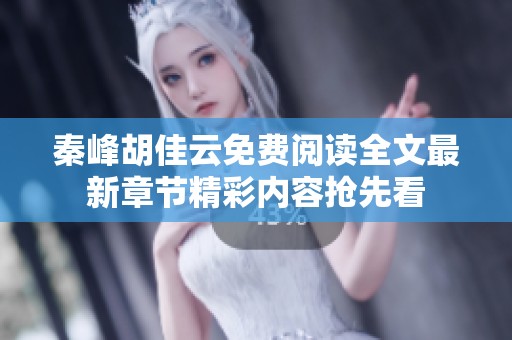 秦峰胡佳云免费阅读全文最新章节精彩内容抢先看