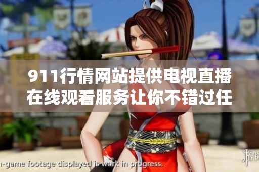 911行情网站提供电视直播在线观看服务让你不错过任何行情动态