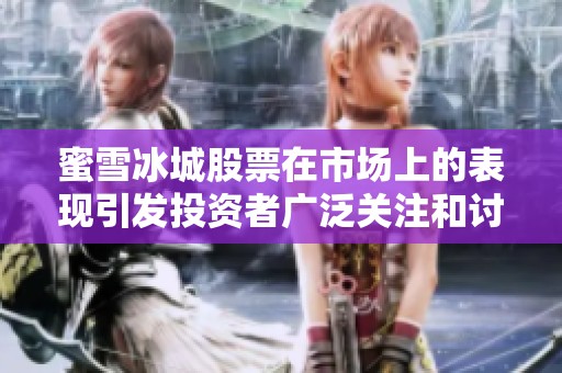 蜜雪冰城股票在市场上的表现引发投资者广泛关注和讨论