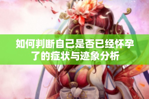 如何判断自己是否已经怀孕了的症状与迹象分析