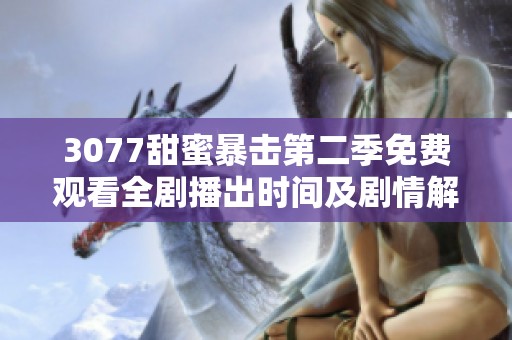 3077甜蜜暴击第二季免费观看全剧播出时间及剧情解析