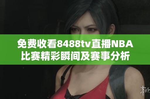免费收看8488tv直播NBA比赛精彩瞬间及赛事分析