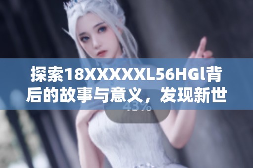 探索18XXXXXL56HGl背后的故事与意义，发现新世界的无限可能性
