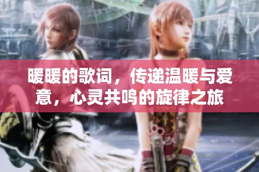 暖暖的歌词，传递温暖与爱意，心灵共鸣的旋律之旅