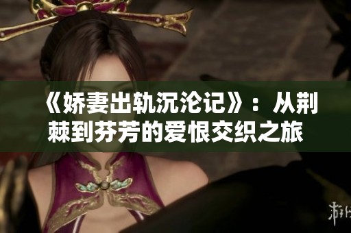 《娇妻出轨沉沦记》：从荆棘到芬芳的爱恨交织之旅