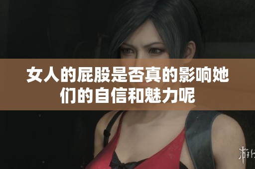 女人的屁股是否真的影响她们的自信和魅力呢