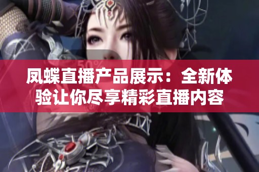 凤蝶直播产品展示：全新体验让你尽享精彩直播内容