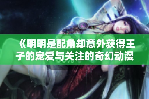 《明明是配角却意外获得王子的宠爱与关注的奇幻动漫故事》