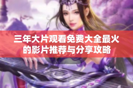 三年大片观看免费大全最火的影片推荐与分享攻略