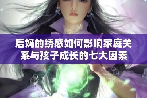 后妈的绣感如何影响家庭关系与孩子成长的七大因素