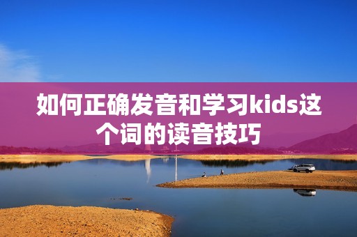 如何正确发音和学习kids这个词的读音技巧