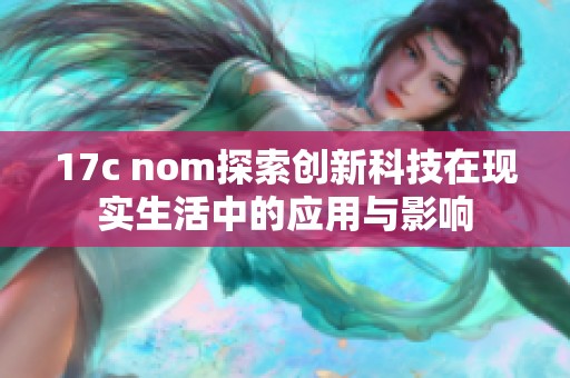 17c nom探索创新科技在现实生活中的应用与影响