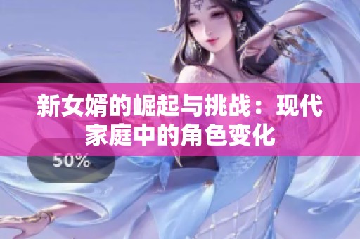 新女婿的崛起与挑战：现代家庭中的角色变化