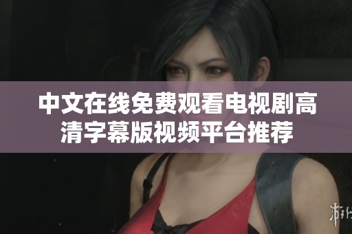 中文在线免费观看电视剧高清字幕版视频平台推荐
