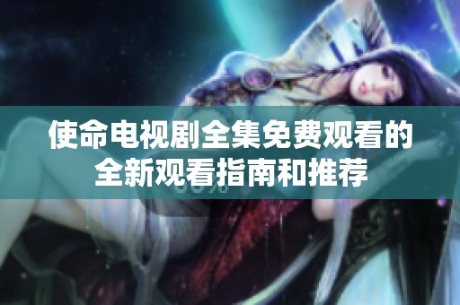 使命电视剧全集免费观看的全新观看指南和推荐