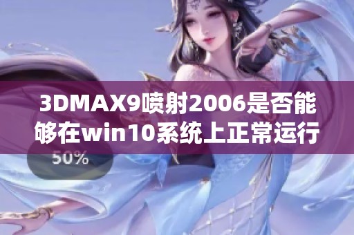 3DMAX9喷射2006是否能够在win10系统上正常运行与兼容性分析
