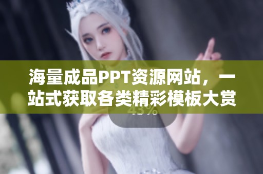 海量成品PPT资源网站，一站式获取各类精彩模板大赏