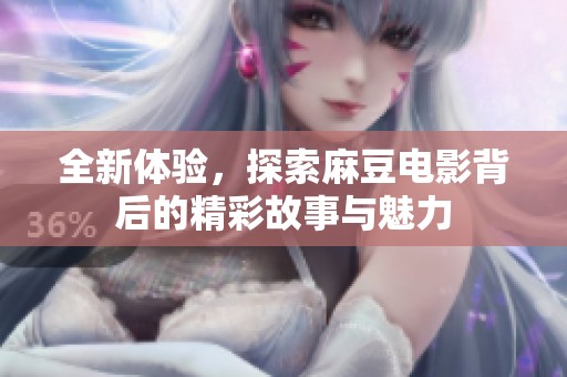 全新体验，探索麻豆电影背后的精彩故事与魅力