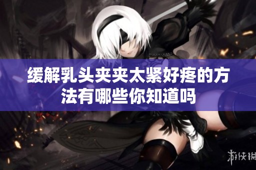 缓解乳头夹夹太紧好疼的方法有哪些你知道吗