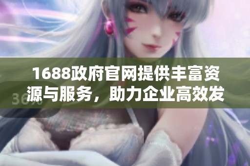 1688政府官网提供丰富资源与服务，助力企业高效发展