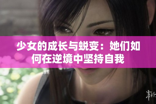 少女的成长与蜕变：她们如何在逆境中坚持自我