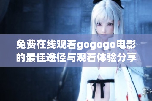 免费在线观看gogogo电影的最佳途径与观看体验分享