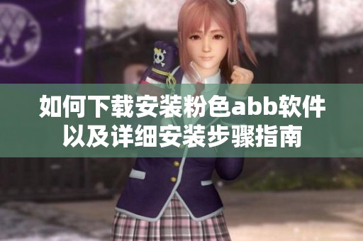 如何下载安装粉色abb软件以及详细安装步骤指南