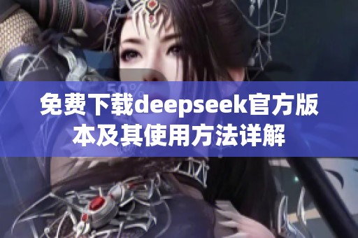 免费下载deepseek官方版本及其使用方法详解
