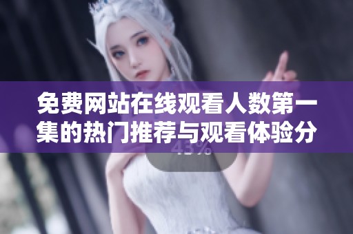 免费网站在线观看人数第一集的热门推荐与观看体验分享