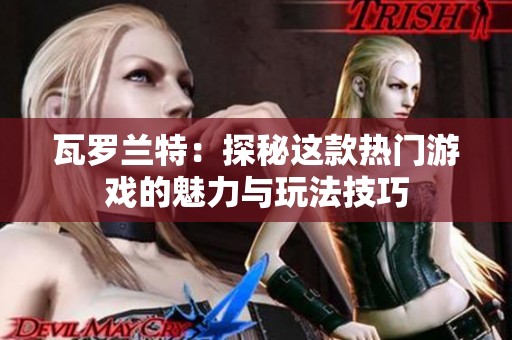 瓦罗兰特：探秘这款热门游戏的魅力与玩法技巧
