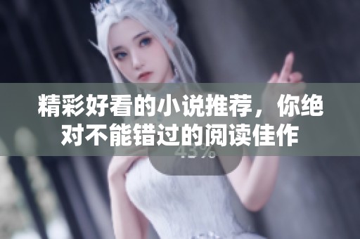 精彩好看的小说推荐，你绝对不能错过的阅读佳作