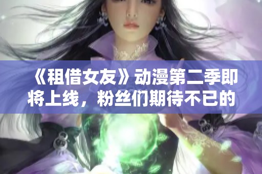 《租借女友》动漫第二季即将上线，粉丝们期待不已的故事发展！