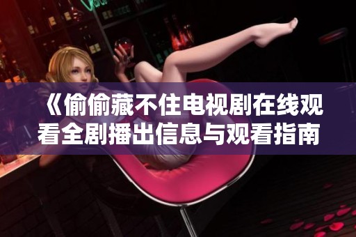 《偷偷藏不住电视剧在线观看全剧播出信息与观看指南》