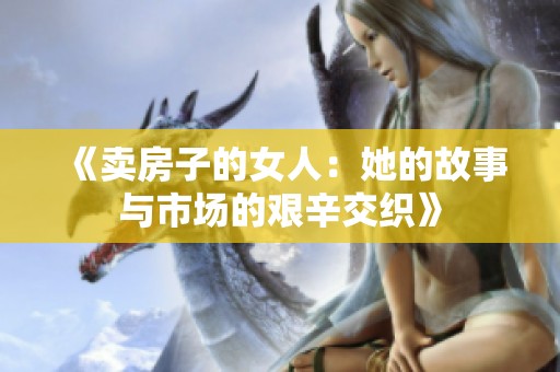 《卖房子的女人：她的故事与市场的艰辛交织》