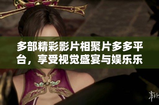 多部精彩影片相聚片多多平台，享受视觉盛宴与娱乐乐趣