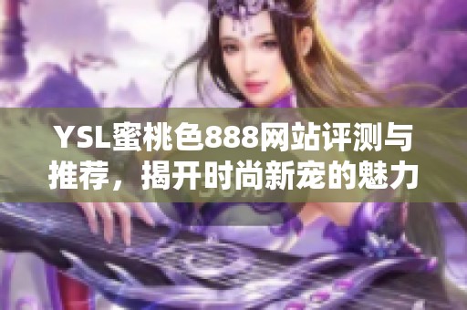 YSL蜜桃色888网站评测与推荐，揭开时尚新宠的魅力所在