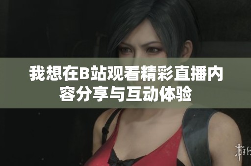 我想在B站观看精彩直播内容分享与互动体验