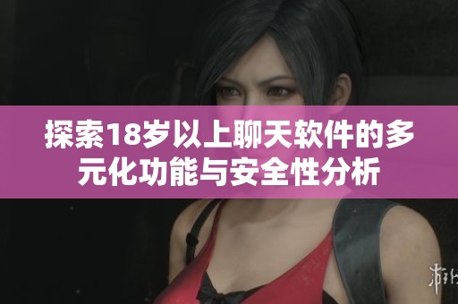 探索18岁以上聊天软件的多元化功能与安全性分析