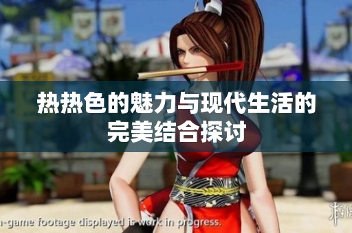 热热色的魅力与现代生活的完美结合探讨