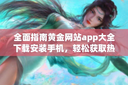 全面指南黄金网站app大全下载安装手机，轻松获取热门应用推荐